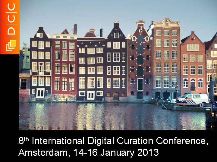 8 th International Digital Curation Conference, Amsterdam, 14 -16 January 2013 