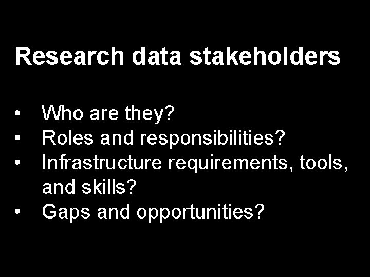 Research data stakeholders • Who are they? • Roles and responsibilities? • Infrastructure requirements,
