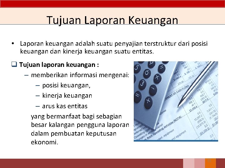 Tujuan Laporan Keuangan • Laporan keuangan adalah suatu penyajian terstruktur dari posisi keuangan dan