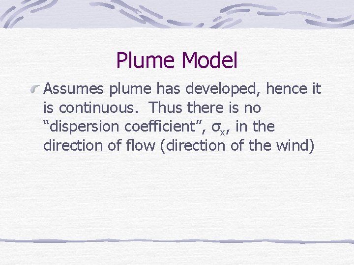 Plume Model Assumes plume has developed, hence it is continuous. Thus there is no