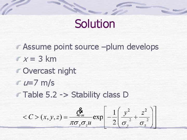 Solution Assume point source –plum develops x = 3 km Overcast night u=7 m/s