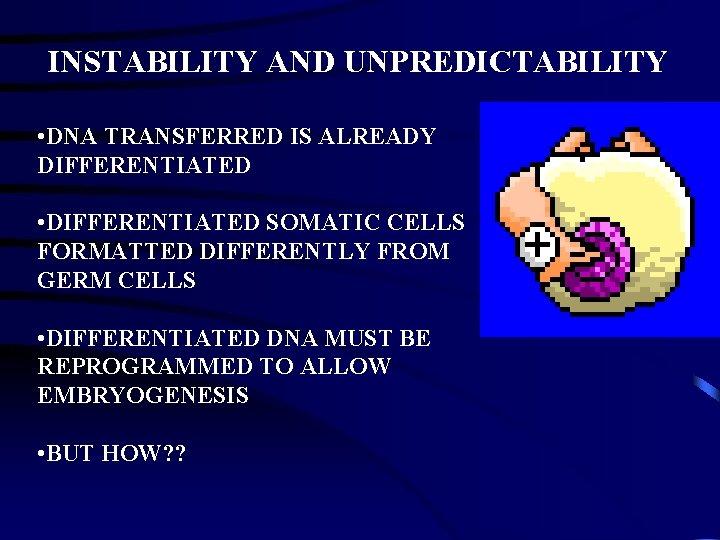 INSTABILITY AND UNPREDICTABILITY • DNA TRANSFERRED IS ALREADY DIFFERENTIATED • DIFFERENTIATED SOMATIC CELLS FORMATTED