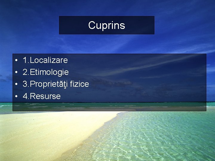 Cuprins • • 1. Localizare 2. Etimologie 3. Proprietăţi fizice 4. Resurse Cuprins • • 1. Localizare 2. Etimologie 3. Proprietăţi fizice 4. Resurse