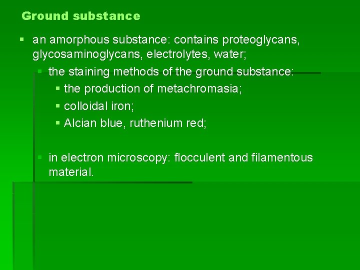 Ground substance § an amorphous substance: contains proteoglycans, glycosaminoglycans, electrolytes, water; § the staining