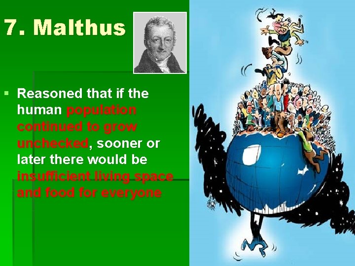7. Malthus § Reasoned that if the human population continued to grow unchecked, sooner