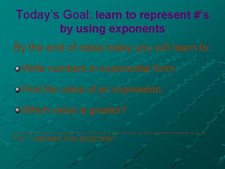 Today’s Goal: learn to represent #’s by using exponents By the end of class