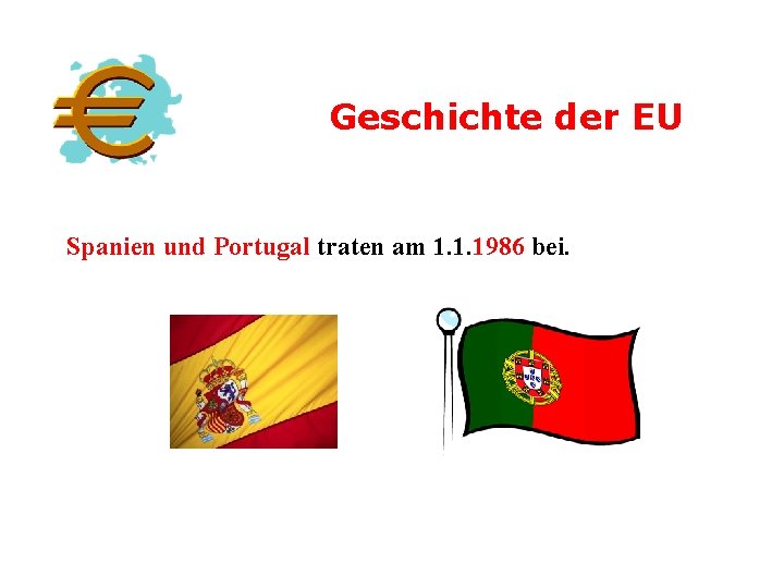 Geschichte der EU Spanien und Portugal traten am 1. 1. 1986 bei. 