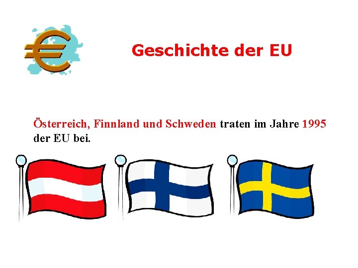 Geschichte der EU Österreich, Finnland und Schweden traten im Jahre 1995 der EU bei.