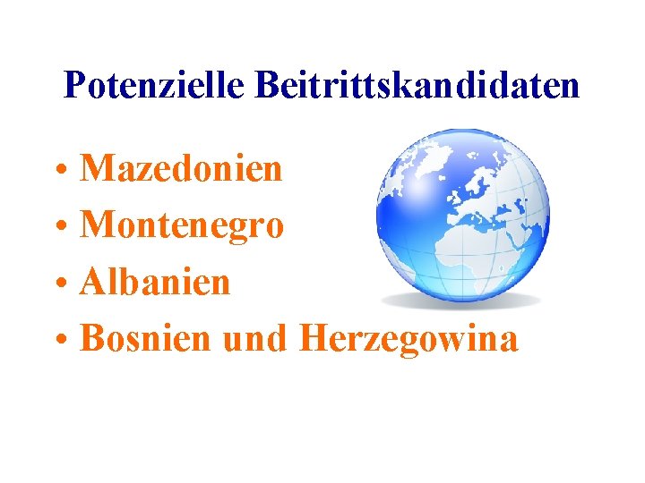 Potenzielle Beitrittskandidaten • Mazedonien • Montenegro • Albanien • Bosnien und Herzegowina 