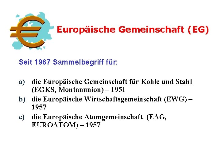 Europäische Gemeinschaft (EG) Seit 1967 Sammelbegriff für: a) die Europäische Gemeinschaft für Kohle und