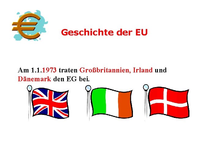 Geschichte der EU Am 1. 1. 1973 traten Großbritannien, Irland und Dänemark den EG