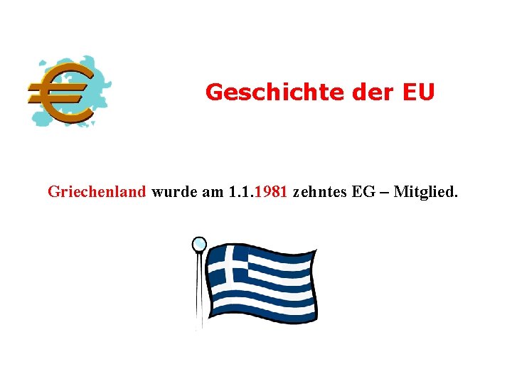 Geschichte der EU Griechenland wurde am 1. 1. 1981 zehntes EG – Mitglied. 