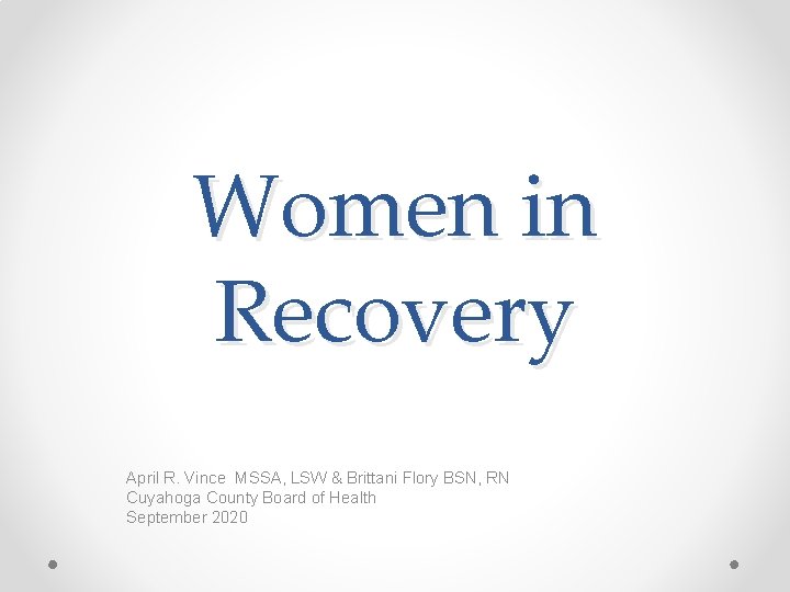 Women in Recovery April R. Vince MSSA, LSW & Brittani Flory BSN, RN Cuyahoga
