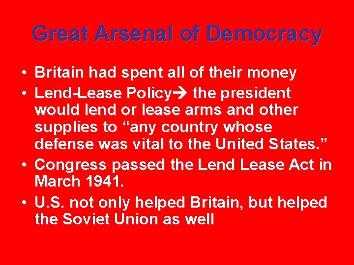 Great Arsenal of Democracy • Britain had spent all of their money • Lend-Lease