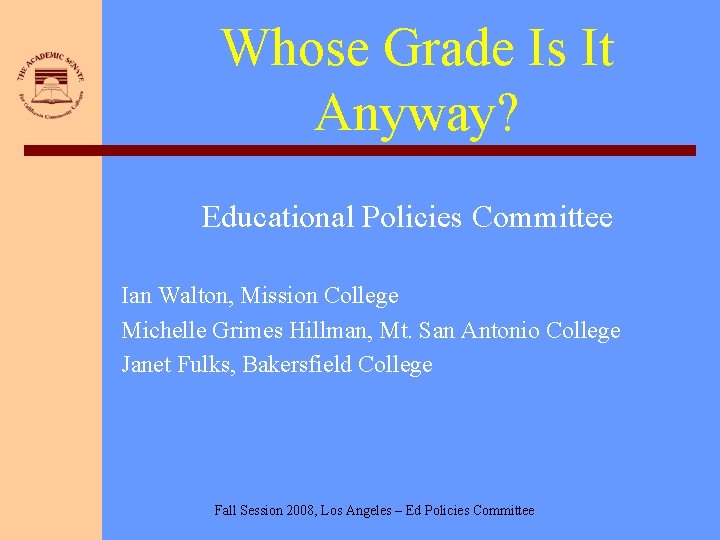 Whose Grade Is It Anyway? Educational Policies Committee Ian Walton, Mission College Michelle Grimes