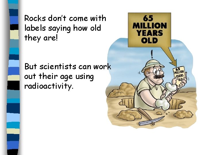 Rocks don’t come with labels saying how old they are! But scientists can work