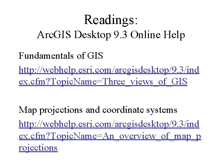 Readings: Arc. GIS Desktop 9. 3 Online Help Fundamentals of GIS http: //webhelp. esri.