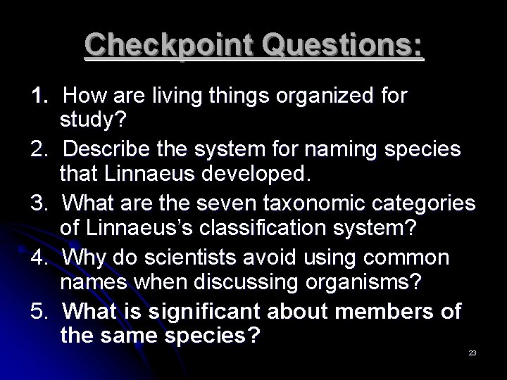 Checkpoint Questions: 1. How are living things organized for study? 2. Describe the system