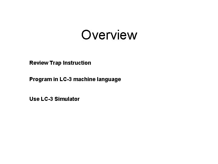 Overview Review Trap Instruction Program in LC-3 machine language Use LC-3 Simulator 