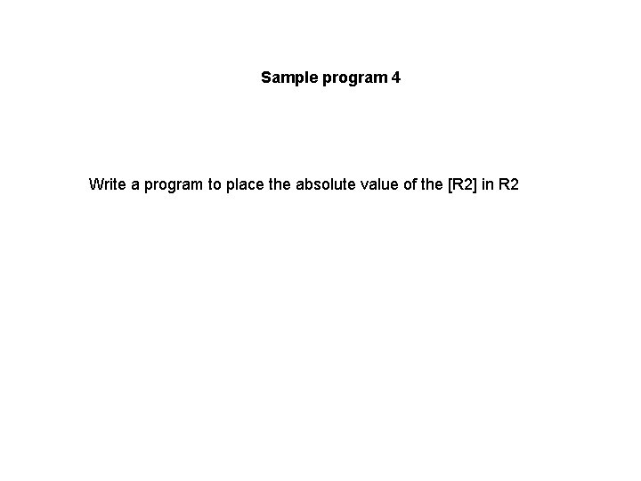 Sample program 4 Write a program to place the absolute value of the [R