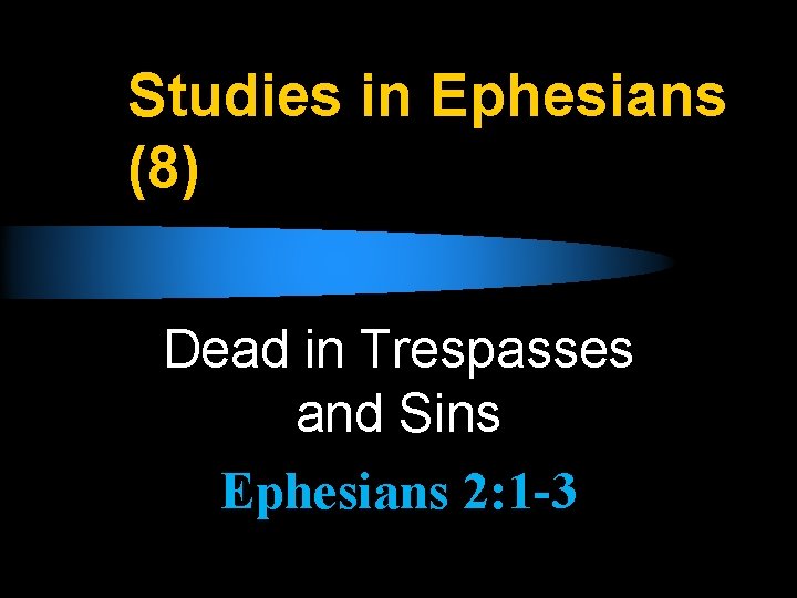 Studies in Ephesians (8) Dead in Trespasses and Sins Ephesians 2: 1 -3 