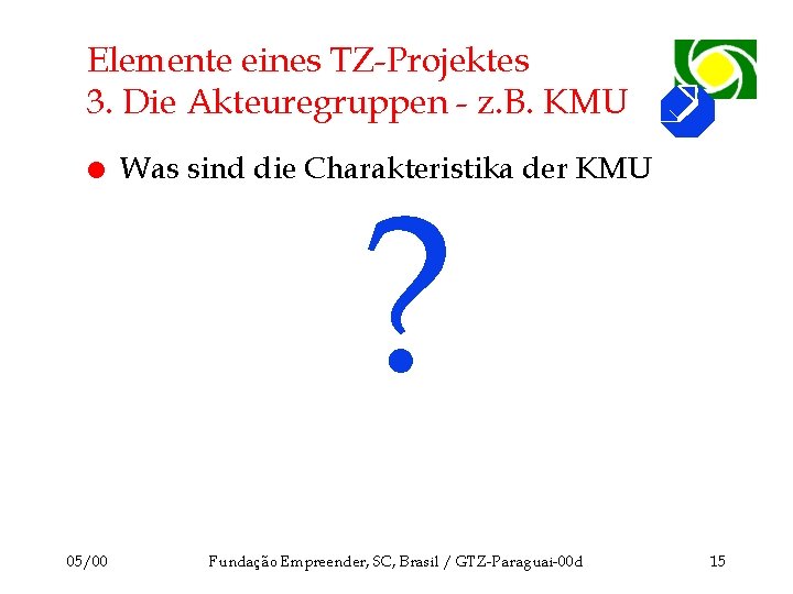 Elemente eines TZ-Projektes 3. Die Akteuregruppen - z. B. KMU l 05/00 Was sind