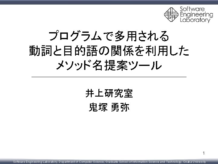 プログラムで多用される 動詞と目的語の関係を利用した メソッド名提案ツール 井上研究室 鬼塚 勇弥 1 Software Engineering Laboratory, Department of Computer Science,