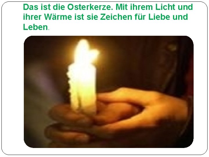 Das ist die Osterkerze. Mit ihrem Licht und ihrer Wärme ist sie Zeichen für