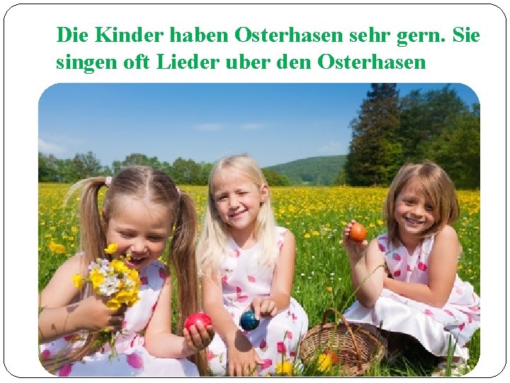 Die Kinder haben Osterhasen sehr gern. Sie singen oft Lieder uber den Osterhasen 