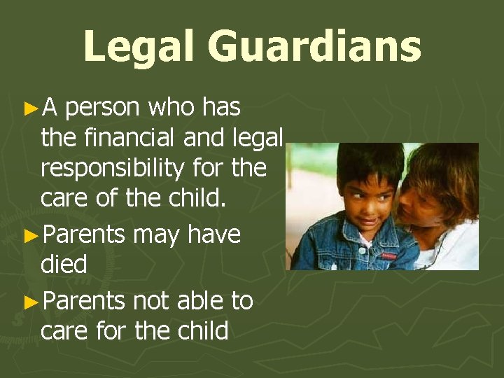 Legal Guardians ►A person who has the financial and legal responsibility for the care