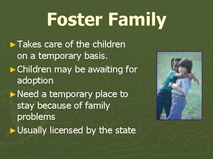 Foster Family ► Takes care of the children on a temporary basis. ► Children