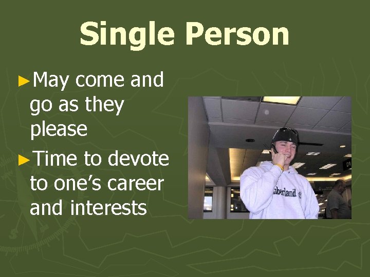 Single Person ►May come and go as they please ►Time to devote to one’s