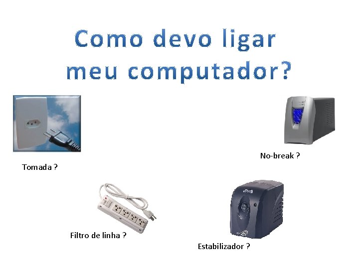 No-break ? Tomada ? Filtro de linha ? Estabilizador ? 