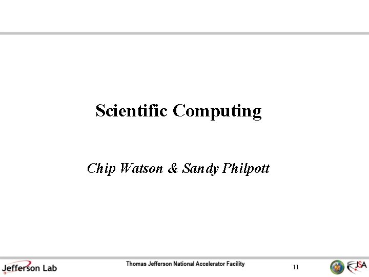 Scientific Computing Chip Watson & Sandy Philpott 11 