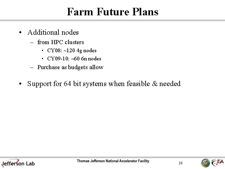 Farm Future Plans • Additional nodes – from HPC clusters • CY 08: ~120