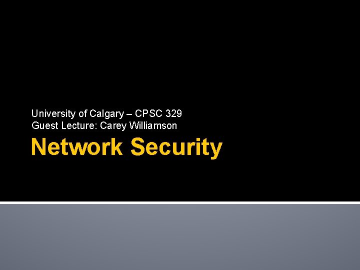 University of Calgary – CPSC 329 Guest Lecture: Carey Williamson Network Security 