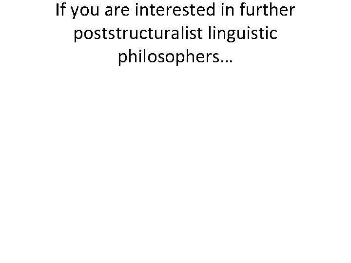 If you are interested in further poststructuralist linguistic philosophers… If you are interested in further poststructuralist linguistic philosophers…