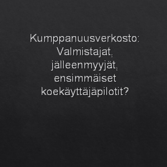 Kumppanuusverkosto: Valmistajat, jälleenmyyjät, ensimmäiset koekäyttäjäpilotit? 