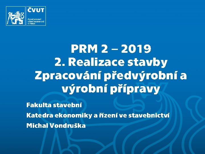 PRM 2 – 2019 2. Realizace stavby Zpracování předvýrobní a výrobní přípravy Fakulta stavební