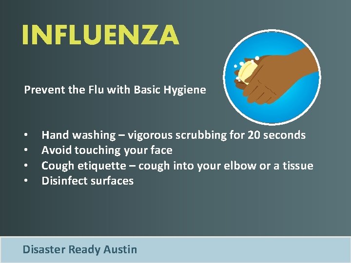 INFLUENZA Prevent the Flu with Basic Hygiene • • Hand washing – vigorous scrubbing