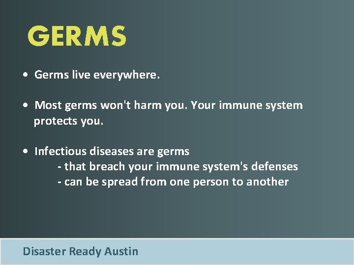 GERMS • Germs live everywhere. • Most germs won't harm you. Your immune system