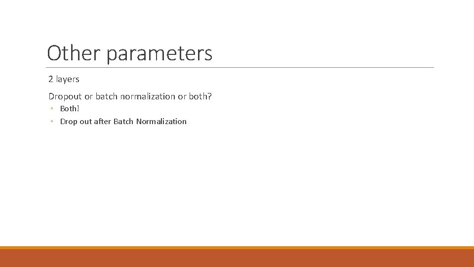 Other parameters 2 layers Dropout or batch normalization or both? ◦ Both! ◦ Drop