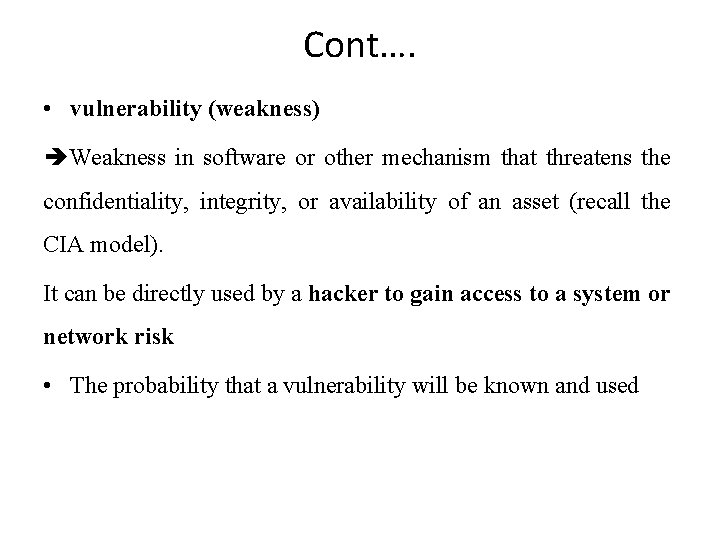 Cont…. • vulnerability (weakness) Weakness in software or other mechanism that threatens the confidentiality,