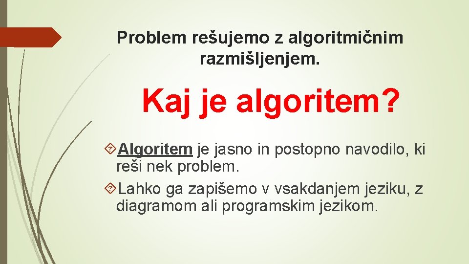 Problem rešujemo z algoritmičnim razmišljenjem. Kaj je algoritem? Algoritem je jasno in postopno navodilo,