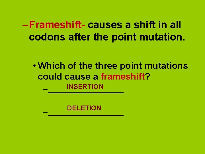– Frameshift- causes a shift in all codons after the point mutation. • Which