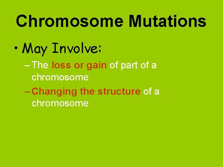 Chromosome Mutations • May Involve: – The loss or gain of part of a