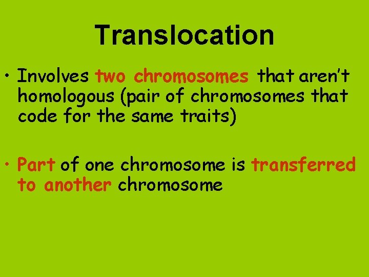 Translocation • Involves two chromosomes that aren’t homologous (pair of chromosomes that code for