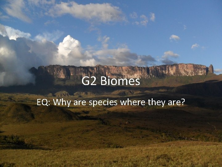 G 2 Biomes EQ: Why are species where they are? 