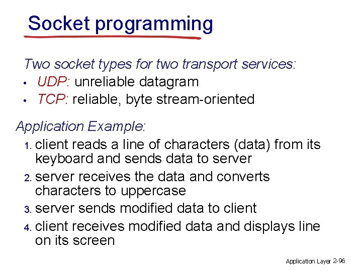 Socket programming Two socket types for two transport services: • UDP: unreliable datagram •