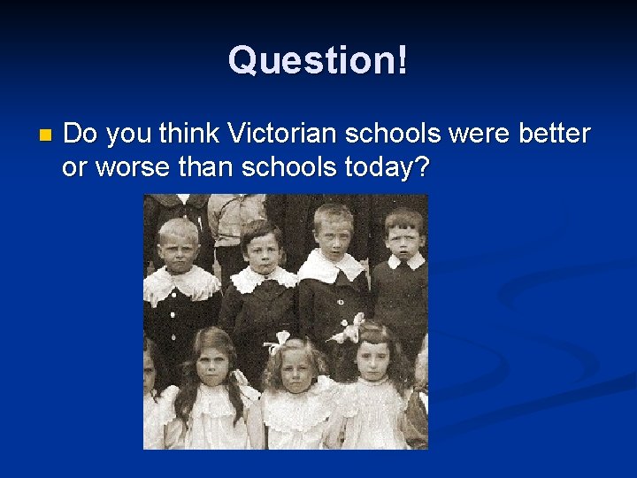 Question! n Do you think Victorian schools were better or worse than schools today?